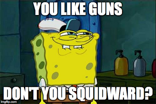 Don't You Squidward | YOU LIKE GUNS; DON'T YOU SQUIDWARD? | image tagged in memes,dont you squidward | made w/ Imgflip meme maker