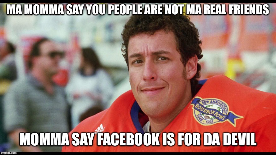 My momma say | MA MOMMA SAY YOU PEOPLE ARE NOT MA REAL FRIENDS; MOMMA SAY FACEBOOK IS FOR DA DEVIL | image tagged in waterboy,funny,meme,funny memes,mom,facebook | made w/ Imgflip meme maker