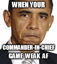 Obama crying | WHEN YOUR; COMMANDER-IN-CHIEF; GAME  WEAK  AF | image tagged in obama crying | made w/ Imgflip meme maker