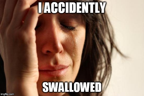 First World Problems Meme | I ACCIDENTLY; SWALLOWED | image tagged in memes,first world problems | made w/ Imgflip meme maker