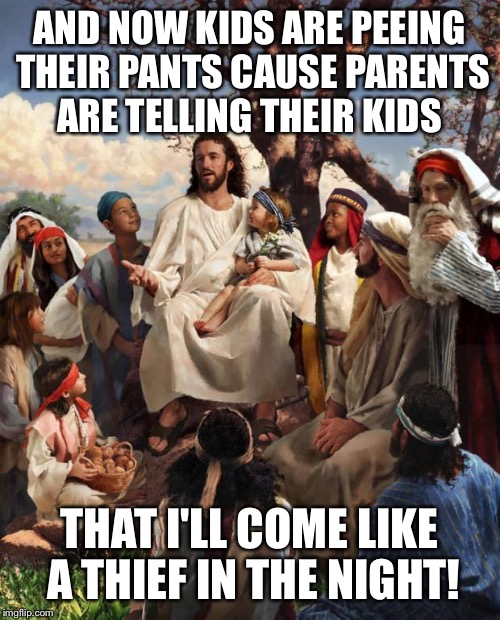 Story Time Jesus | AND NOW KIDS ARE PEEING THEIR PANTS CAUSE PARENTS ARE TELLING THEIR KIDS; THAT I'LL COME LIKE A THIEF IN THE NIGHT! | image tagged in story time jesus | made w/ Imgflip meme maker