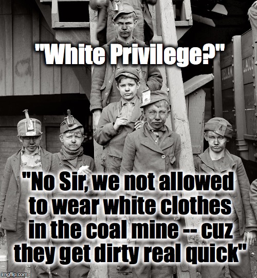 Coal Mine Kids Privilege | "White Privilege?"; "No Sir, we not allowed to wear white clothes in the coal mine -- cuz they get dirty real quick" | image tagged in coal mine kids | made w/ Imgflip meme maker