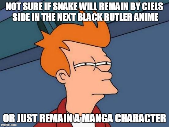 Futurama Fry Meme | NOT SURE IF SNAKE WILL REMAIN BY CIELS SIDE IN THE NEXT BLACK BUTLER ANIME; OR JUST REMAIN A MANGA CHARACTER | image tagged in memes,futurama fry | made w/ Imgflip meme maker