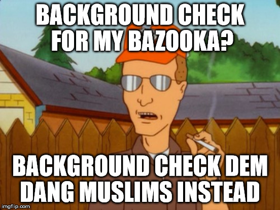BACKGROUND CHECK FOR MY BAZOOKA? BACKGROUND CHECK DEM DANG MUSLIMS INSTEAD | made w/ Imgflip meme maker
