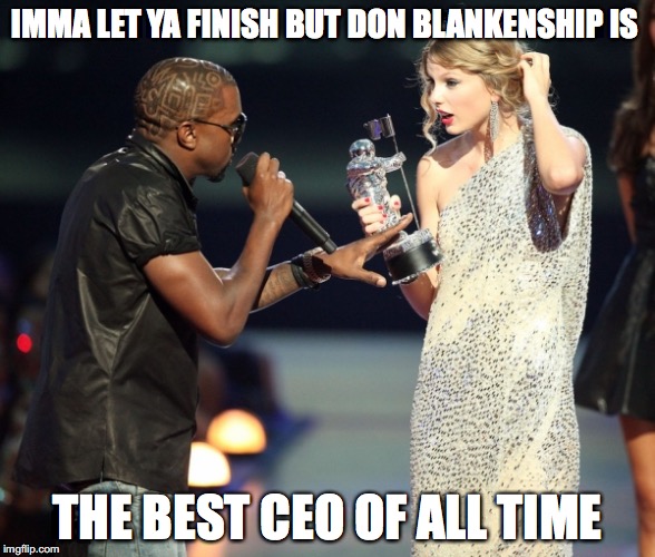 Kanye Taylor | IMMA LET YA FINISH BUT DON BLANKENSHIP IS; THE BEST CEO OF ALL TIME | image tagged in kanye taylor | made w/ Imgflip meme maker