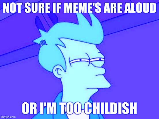 Futurama Fry Meme | NOT SURE IF MEME'S ARE ALOUD; OR I'M TOO CHILDISH | image tagged in memes,futurama fry,scumbag | made w/ Imgflip meme maker