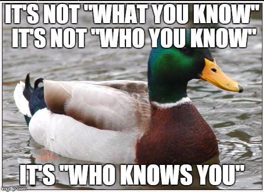 Actual Advice Mallard | IT'S NOT "WHAT YOU KNOW" IT'S NOT "WHO YOU KNOW"; IT'S "WHO KNOWS YOU" | image tagged in memes,actual advice mallard,AdviceAnimals | made w/ Imgflip meme maker