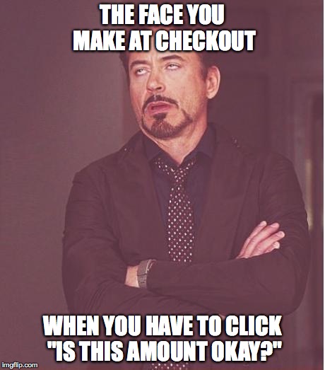 I mean, do they actually want to know?  Because I have some price suggestions. | THE FACE YOU MAKE AT CHECKOUT; WHEN YOU HAVE TO CLICK "IS THIS AMOUNT OKAY?" | image tagged in memes,face you make robert downey jr | made w/ Imgflip meme maker
