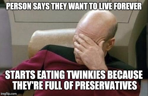 Smart people are smart | PERSON SAYS THEY WANT TO LIVE FOREVER; STARTS EATING TWINKIES BECAUSE THEY'RE FULL OF PRESERVATIVES | image tagged in memes,captain picard facepalm,fail,smart | made w/ Imgflip meme maker