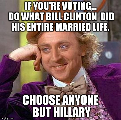 Creepy Condescending Wonka Meme | IF YOU'RE VOTING,.. DO WHAT BILL CLINTON  DID HIS ENTIRE MARRIED LIFE. CHOOSE ANYONE BUT HILLARY | image tagged in memes,creepy condescending wonka | made w/ Imgflip meme maker