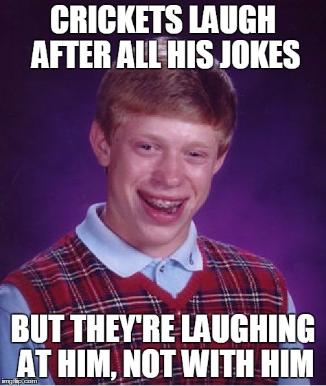 Bad Luck Brian Meme | CRICKETS LAUGH AFTER ALL HIS JOKES BUT THEY'RE LAUGHING AT HIM, NOT WITH HIM | image tagged in memes,bad luck brian | made w/ Imgflip meme maker