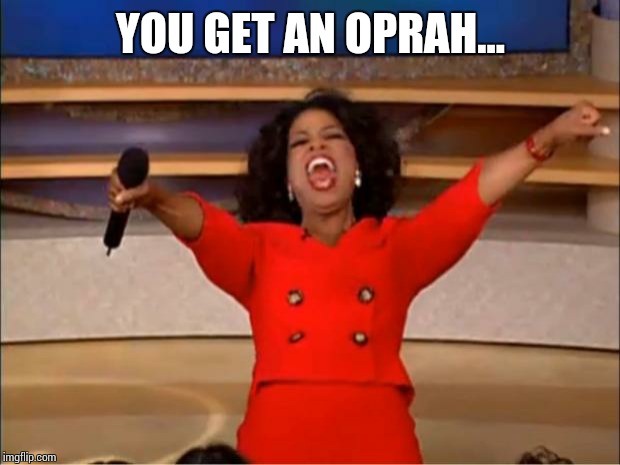 Oprah You Get A Meme | YOU GET AN OPRAH... | image tagged in memes,oprah you get a | made w/ Imgflip meme maker