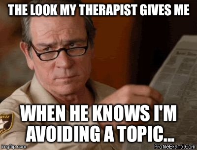 tommyleejoneslolface | THE LOOK MY THERAPIST GIVES ME; WHEN HE KNOWS I'M AVOIDING A TOPIC... | image tagged in tommyleejoneslolface | made w/ Imgflip meme maker