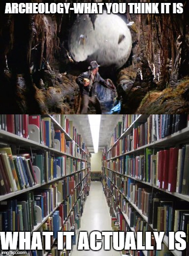 It`s still the best thing that ever happened to me  | ARCHEOLOGY-WHAT YOU THINK IT IS; WHAT IT ACTUALLY IS | image tagged in memes,adventure,indiana jones,library | made w/ Imgflip meme maker