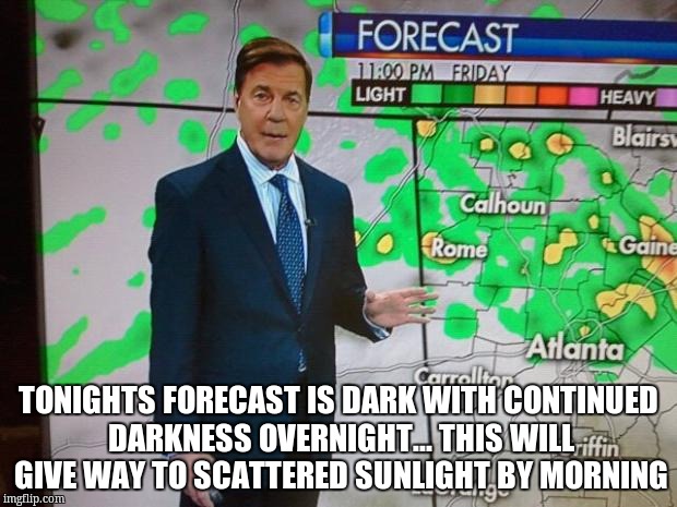 Glenn Burns Weatherman | TONIGHTS FORECAST IS DARK WITH CONTINUED DARKNESS OVERNIGHT... THIS WILL GIVE WAY TO SCATTERED SUNLIGHT BY MORNING | image tagged in glenn burns weatherman | made w/ Imgflip meme maker
