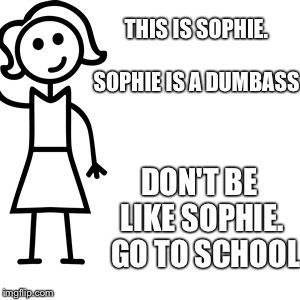 Be like jill  | THIS IS SOPHIE.                             SOPHIE IS A DUMBASS; DON'T BE LIKE SOPHIE. 
GO TO SCHOOL | image tagged in be like jill | made w/ Imgflip meme maker