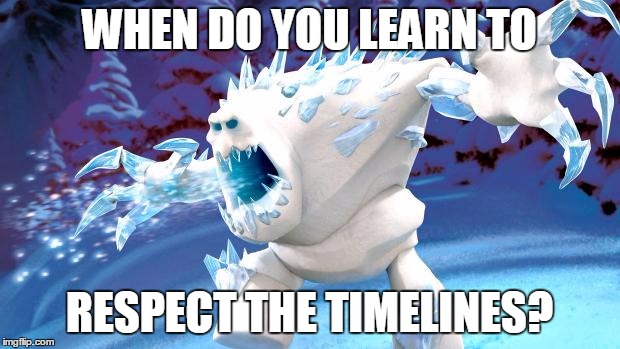 Respect the Timelines ! | WHEN DO YOU LEARN TO; RESPECT THE TIMELINES? | image tagged in frozen monster | made w/ Imgflip meme maker