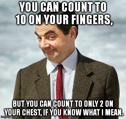 This thought recently occurred to me. | YOU CAN COUNT TO 10 ON YOUR FINGERS, BUT YOU CAN COUNT TO ONLY 2 ON YOUR CHEST, IF YOU KNOW WHAT I MEAN. | image tagged in memes,mr bean,if you know what i mean bean | made w/ Imgflip meme maker