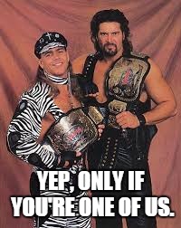 YEP, ONLY IF YOU'RE ONE OF US. | made w/ Imgflip meme maker