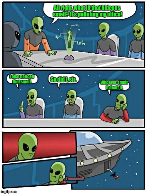In space no one can hear you... | All right, what IS that hideous smell? It's polluting my office! I also noticed that smell. So did I, sir. Whoever smelt it dealt it. Fweeeeept! | image tagged in memes,alien meeting suggestion,toilet humor,potty humor,whoever smelt it dealt it,funny memes | made w/ Imgflip meme maker