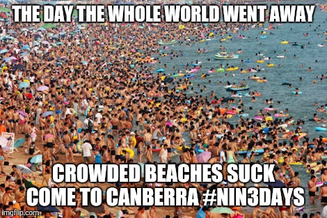 crowded beach | THE DAY THE WHOLE WORLD WENT AWAY; CROWDED BEACHES SUCK COME TO CANBERRA #NIN3DAYS | image tagged in crowded beach | made w/ Imgflip meme maker