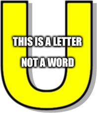 Do Better | THIS IS A LETTER; NOT A WORD | image tagged in funny memes,memes,words,english | made w/ Imgflip meme maker