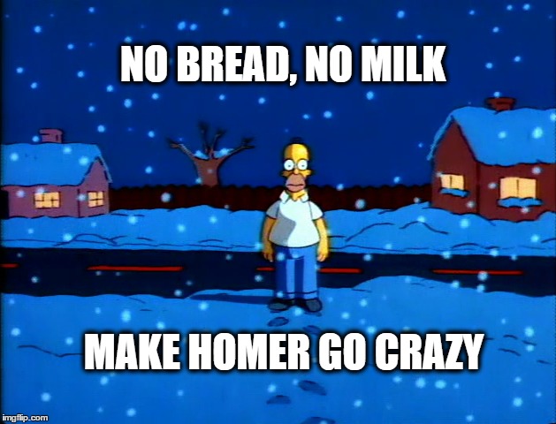 No bread, No milk | NO BREAD, NO MILK; MAKE HOMER GO CRAZY | image tagged in memes,the simpsons,homer simpson,funny,funny memes,funny meme | made w/ Imgflip meme maker