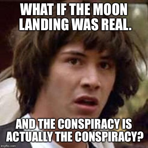 Conspiracy Keanu Meme | WHAT IF THE MOON LANDING WAS REAL. AND THE CONSPIRACY IS ACTUALLY THE CONSPIRACY? | image tagged in memes,conspiracy keanu | made w/ Imgflip meme maker