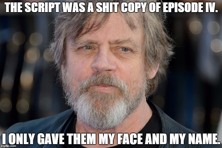 Smart Mark Hamill. | THE SCRIPT WAS A SHIT COPY OF EPISODE IV. I ONLY GAVE THEM MY FACE AND MY NAME. | image tagged in disney killed star wars | made w/ Imgflip meme maker