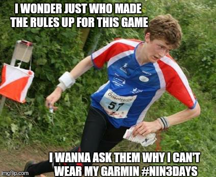 I WONDER JUST WHO MADE THE RULES UP FOR THIS GAME; I WANNA ASK THEM WHY I CAN'T WEAR MY GARMIN #NIN3DAYS | image tagged in orienteering | made w/ Imgflip meme maker