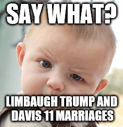Skeptical Baby Meme | SAY WHAT? LIMBAUGH TRUMP AND DAVIS 11 MARRIAGES | image tagged in memes,skeptical baby | made w/ Imgflip meme maker