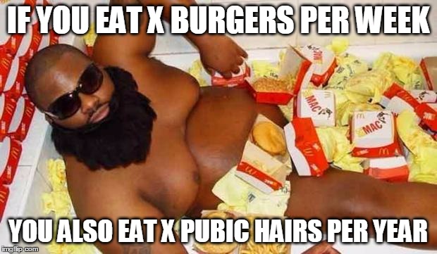 Burger Bath Party | IF YOU EAT X BURGERS PER WEEK; YOU ALSO EAT X PUBIC HAIRS PER YEAR | image tagged in burger bath party | made w/ Imgflip meme maker