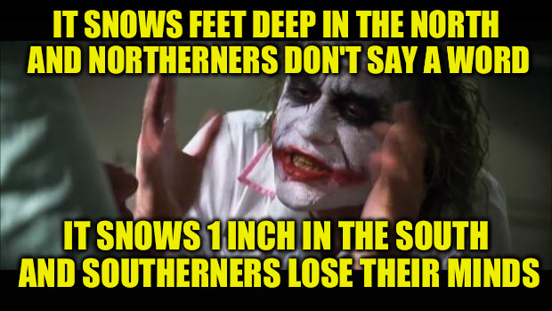 And everybody loses their minds | IT SNOWS FEET DEEP IN THE NORTH AND NORTHERNERS DON'T SAY A WORD; IT SNOWS 1 INCH IN THE SOUTH AND SOUTHERNERS LOSE THEIR MINDS | image tagged in memes,and everybody loses their minds | made w/ Imgflip meme maker