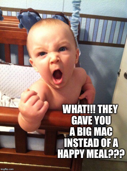 Angry Baby | WHAT!!! THEY GAVE YOU A BIG MAC INSTEAD OF A HAPPY MEAL??? | image tagged in angry baby | made w/ Imgflip meme maker