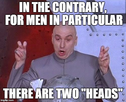 Dr Evil Laser Meme | IN THE CONTRARY, FOR MEN IN PARTICULAR THERE ARE TWO "HEADS" | image tagged in memes,dr evil laser | made w/ Imgflip meme maker