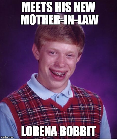 Bad Luck Brian | MEETS HIS NEW MOTHER-IN-LAW; LORENA BOBBIT | image tagged in memes,bad luck brian,penis | made w/ Imgflip meme maker
