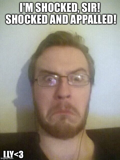 I'M SHOCKED, SIR! SHOCKED AND APPALLED! LLY<3 | made w/ Imgflip meme maker