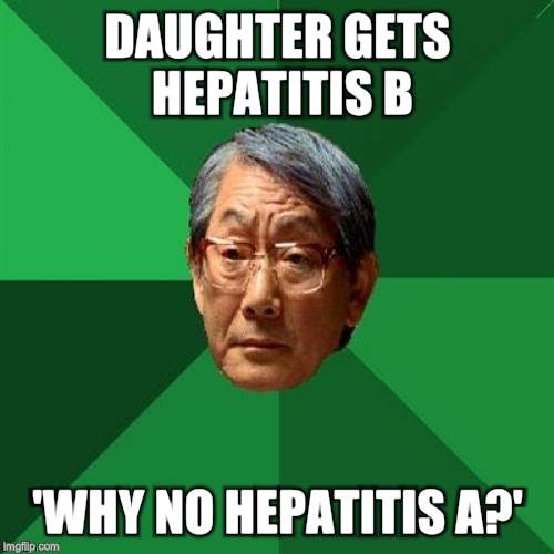 High Expectations Asian Father Meme | DAUGHTER GETS HEPATITIS B; 'WHY NO HEPATITIS A?' | image tagged in memes,high expectations asian father | made w/ Imgflip meme maker