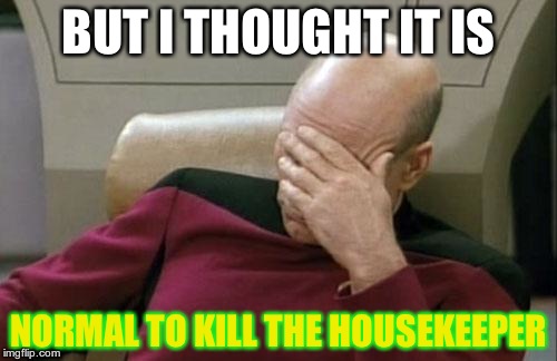 Captain Picard Facepalm | BUT I THOUGHT IT IS; NORMAL TO KILL THE HOUSEKEEPER | image tagged in memes,captain picard facepalm | made w/ Imgflip meme maker