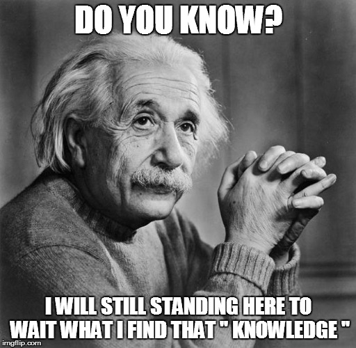Einstein | DO YOU KNOW? I WILL STILL STANDING HERE TO WAIT WHAT I FIND THAT " KNOWLEDGE " | image tagged in einstein | made w/ Imgflip meme maker