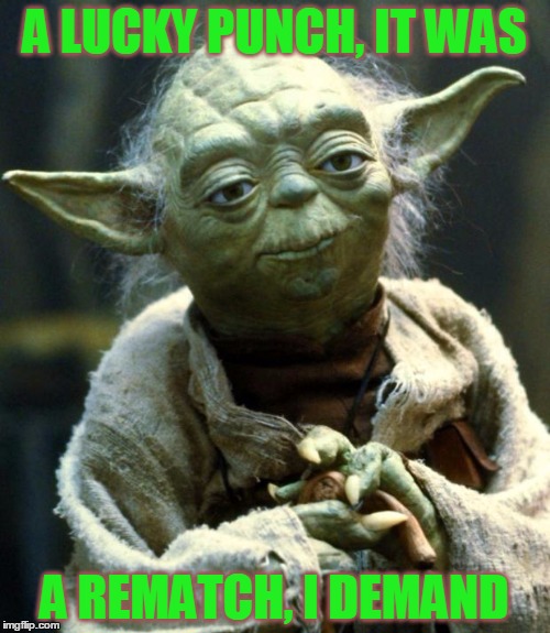 Star Wars Yoda Meme | A LUCKY PUNCH, IT WAS A REMATCH, I DEMAND | image tagged in memes,star wars yoda | made w/ Imgflip meme maker