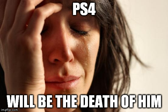 First World Problems Meme | PS4 WILL BE THE DEATH OF HIM | image tagged in memes,first world problems | made w/ Imgflip meme maker