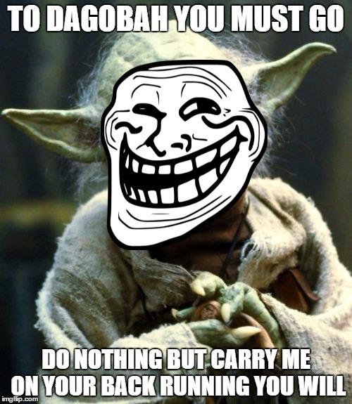 Star Wars Yoda | TO DAGOBAH YOU MUST GO; DO NOTHING BUT CARRY ME ON YOUR BACK RUNNING YOU WILL | image tagged in memes,star wars yoda | made w/ Imgflip meme maker