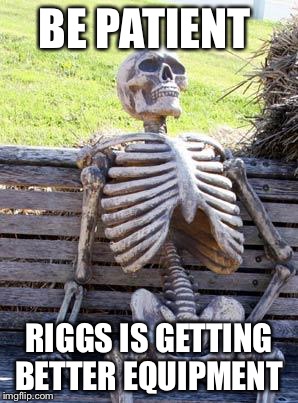 Waiting Skeleton Meme | BE PATIENT; RIGGS IS GETTING BETTER EQUIPMENT | image tagged in memes,waiting skeleton | made w/ Imgflip meme maker