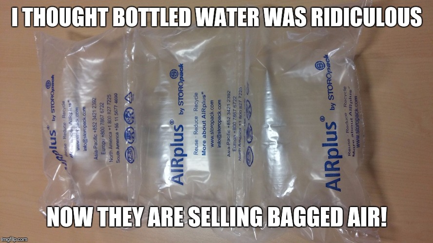 Bagged air | I THOUGHT BOTTLED WATER WAS RIDICULOUS; NOW THEY ARE SELLING BAGGED AIR! | image tagged in wtf | made w/ Imgflip meme maker