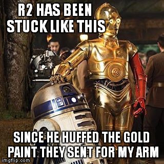 R2 has been through a lot! | R2 HAS BEEN STUCK LIKE THIS; SINCE HE HUFFED THE GOLD PAINT THEY SENT FOR MY ARM | image tagged in star wars,r2d2,c3po | made w/ Imgflip meme maker