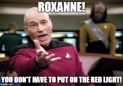 Those Days Are Over | ROXANNE! YOU DON'T HAVE TO PUT ON THE RED LIGHT! | image tagged in memes,picard wtf,roxanne,star trek | made w/ Imgflip meme maker