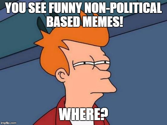 Futurama Fry Meme | YOU SEE FUNNY NON-POLITICAL BASED MEMES! WHERE? | image tagged in memes,futurama fry | made w/ Imgflip meme maker