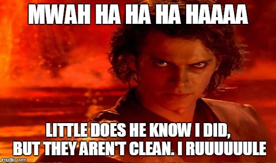 MWAH HA HA HA HAAAA LITTLE DOES HE KNOW I DID, BUT THEY AREN'T CLEAN. I RUUUUUULE | made w/ Imgflip meme maker
