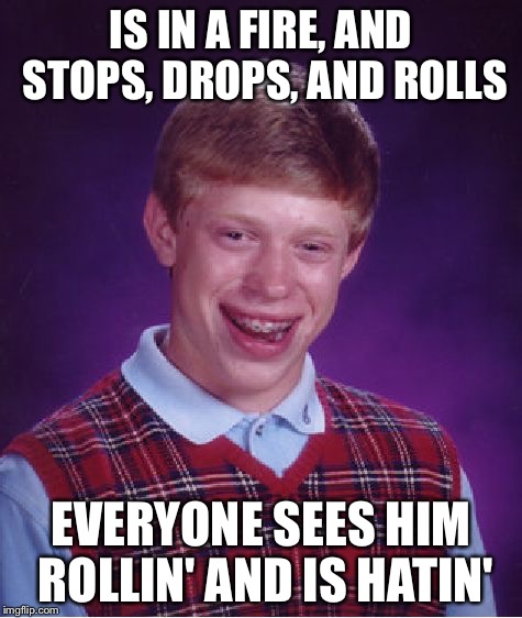 Bad Luck Brian Meme | IS IN A FIRE, AND STOPS, DROPS, AND ROLLS; EVERYONE SEES HIM ROLLIN' AND IS HATIN' | image tagged in memes,bad luck brian | made w/ Imgflip meme maker